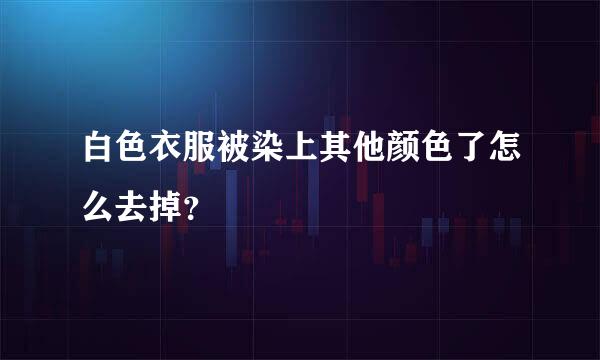 白色衣服被染上其他颜色了怎么去掉？