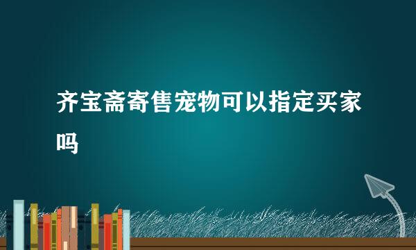 齐宝斋寄售宠物可以指定买家吗