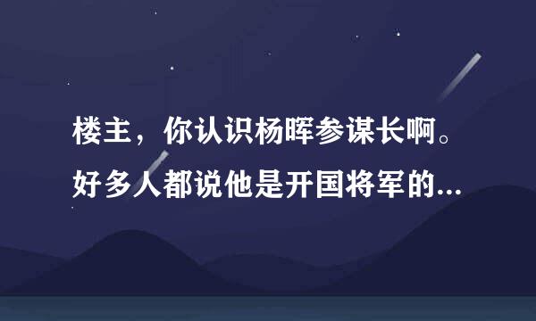 楼主，你认识杨晖参谋长啊。好多人都说他是开国将军的后代。不是青岛人吗，怎么是佳木斯的。