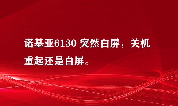 诺基亚6130 突然白屏，关机重起还是白屏。