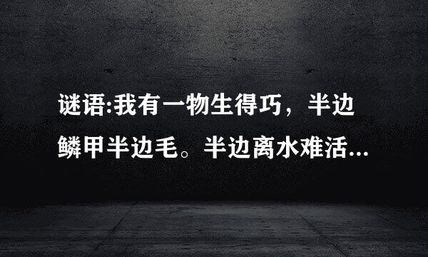 谜语:我有一物生得巧，半边鳞甲半边毛。半边离水难活命，半边入水命难保。