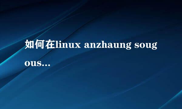 如何在linux anzhaung sougoushurufa