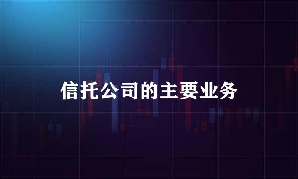 信托公司的主要业务