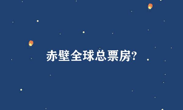 赤壁全球总票房?