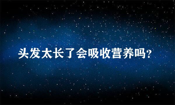 头发太长了会吸收营养吗？