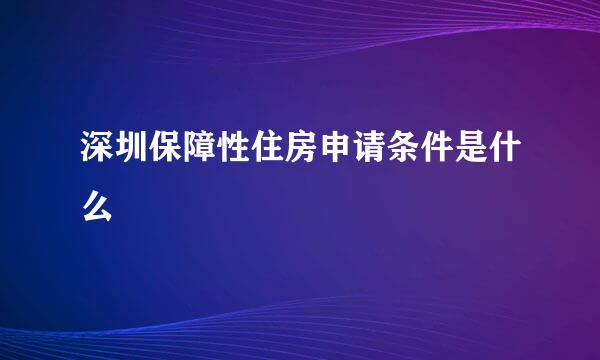 深圳保障性住房申请条件是什么