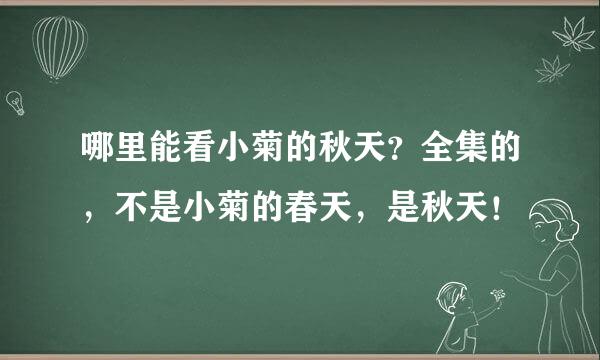 哪里能看小菊的秋天？全集的，不是小菊的春天，是秋天！