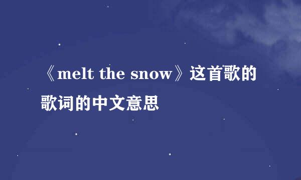 《melt the snow》这首歌的歌词的中文意思