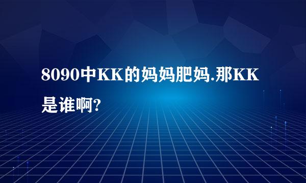 8090中KK的妈妈肥妈.那KK是谁啊?