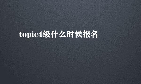 topic4级什么时候报名