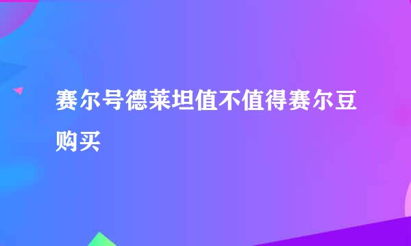 赛尔号德莱坦值不值得赛尔豆购买