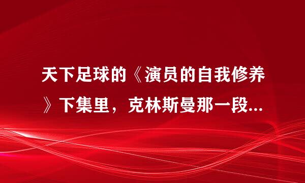 天下足球的《演员的自我修养》下集里，克林斯曼那一段的台词谁知道呢。。。求助