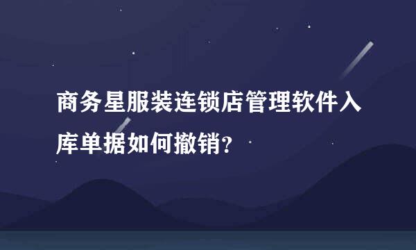 商务星服装连锁店管理软件入库单据如何撤销？