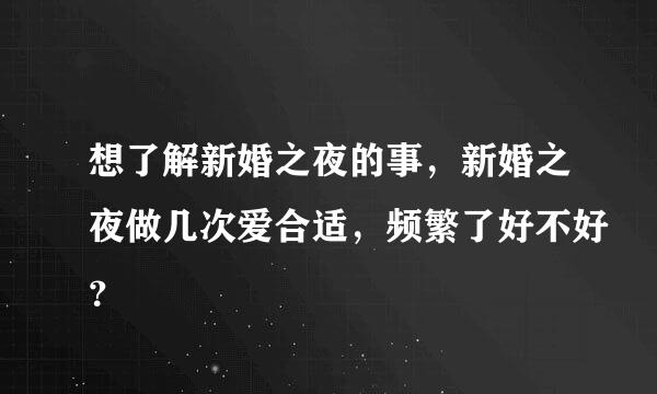 想了解新婚之夜的事，新婚之夜做几次爱合适，频繁了好不好？