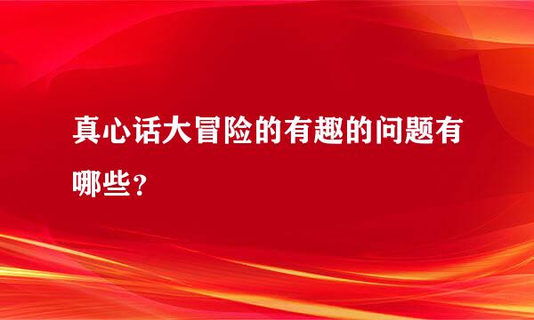 真心话大冒险的有趣的问题有哪些？