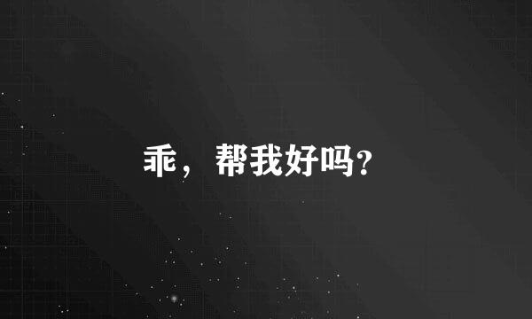 乖，帮我好吗？