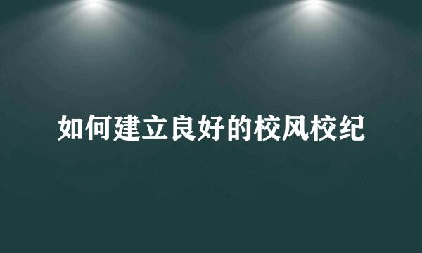 如何建立良好的校风校纪