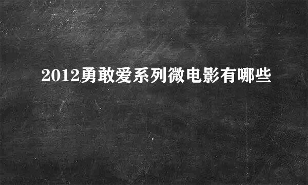 2012勇敢爱系列微电影有哪些