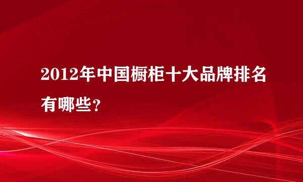 2012年中国橱柜十大品牌排名有哪些？