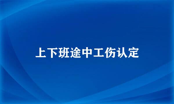 上下班途中工伤认定