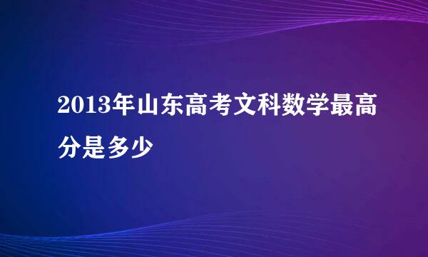 2013年山东高考文科数学最高分是多少