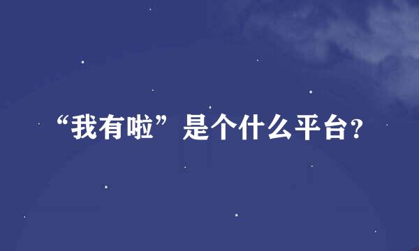 “我有啦”是个什么平台？