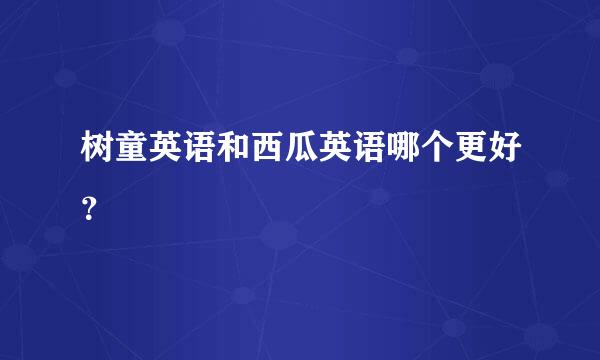 树童英语和西瓜英语哪个更好？