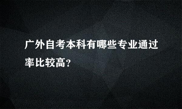 广外自考本科有哪些专业通过率比较高？