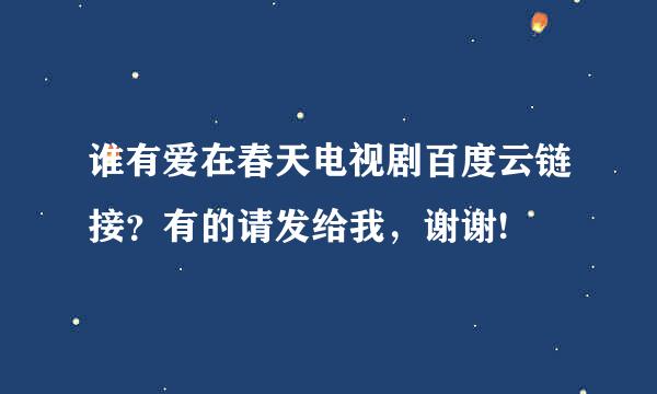 谁有爱在春天电视剧百度云链接？有的请发给我，谢谢!