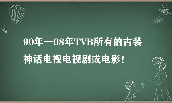 90年—08年TVB所有的古装神话电视电视剧或电影！