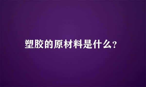 塑胶的原材料是什么？