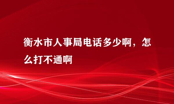 衡水市人事局电话多少啊，怎么打不通啊