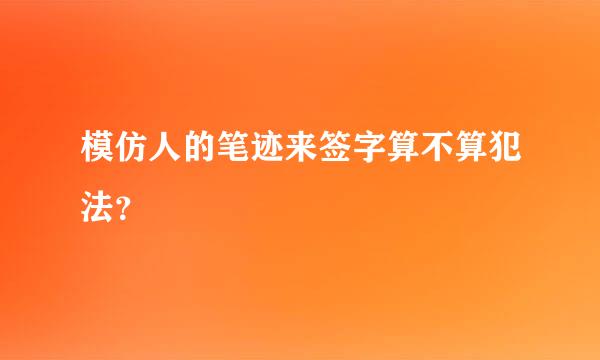 模仿人的笔迹来签字算不算犯法？