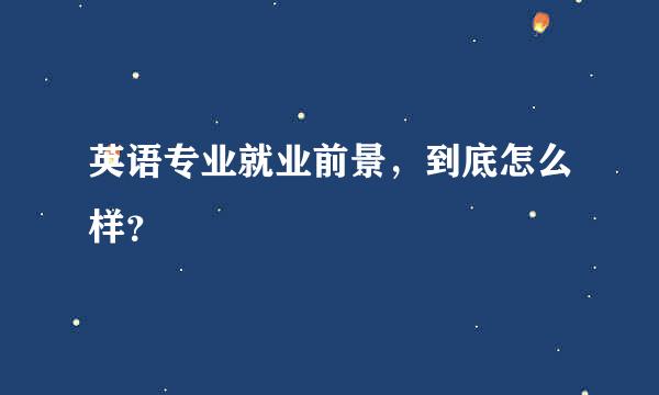 英语专业就业前景，到底怎么样？