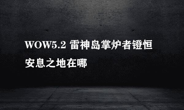 WOW5.2 雷神岛掌炉者镫恒安息之地在哪