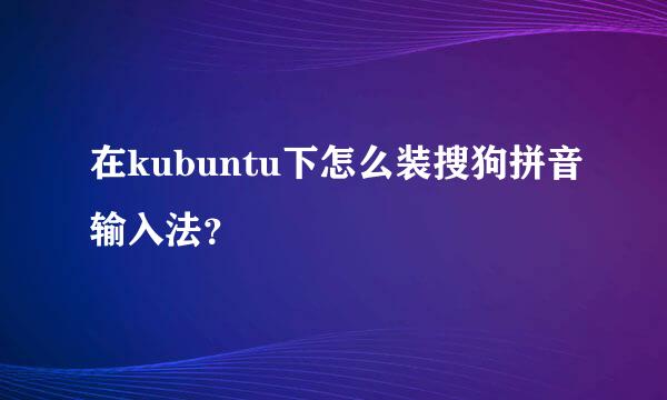 在kubuntu下怎么装搜狗拼音输入法？