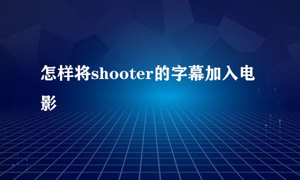 怎样将shooter的字幕加入电影