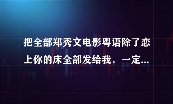 把全部郑秀文电影粤语除了恋上你的床全部发给我，一定是主角的，配角的告诉我戏名好了