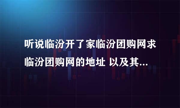 听说临汾开了家临汾团购网求临汾团购网的地址 以及其运营方式