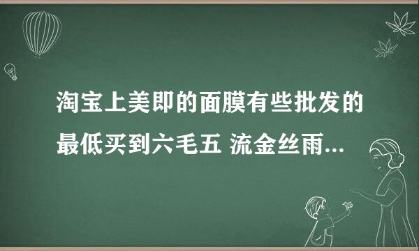 淘宝上美即的面膜有些批发的最低买到六毛五 流金丝雨也只要六块五 会是真的吗？