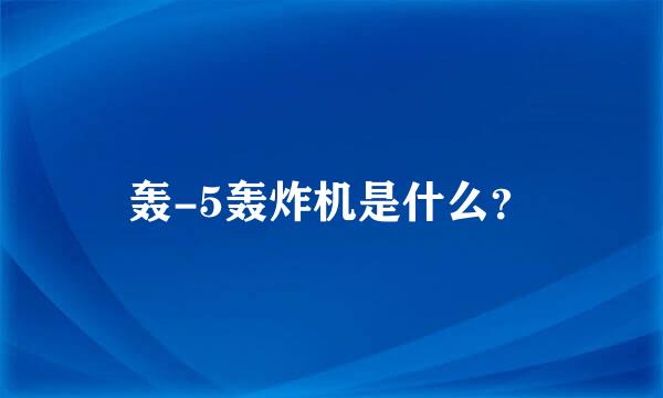 轰-5轰炸机是什么？