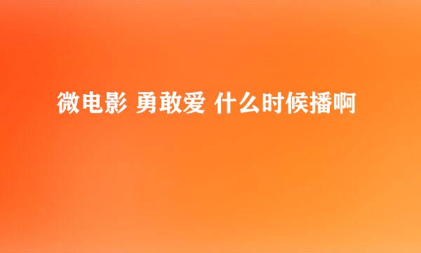 微电影 勇敢爱 什么时候播啊