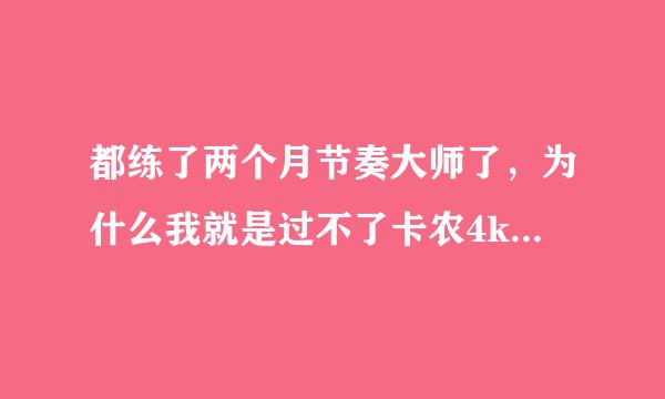 都练了两个月节奏大师了，为什么我就是过不了卡农4k困难，一到哦高潮满血就变0 关都八百多了，我是不