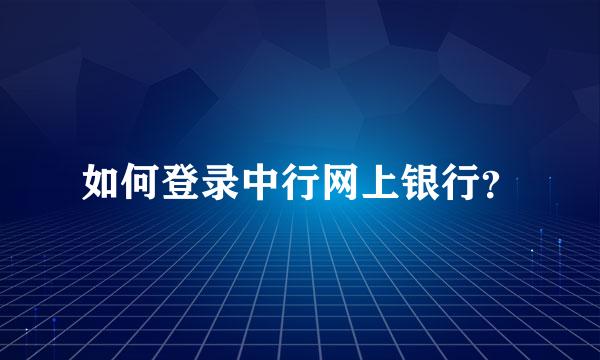 如何登录中行网上银行？