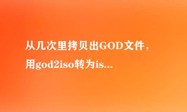 从几次里拷贝出GOD文件，用god2iso转为iso，ultraiso打开没有任何东西？