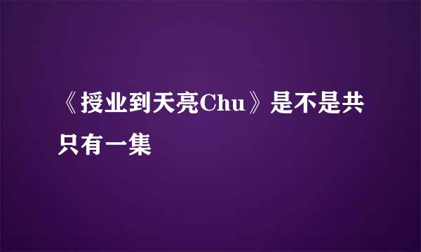 《授业到天亮Chu》是不是共只有一集