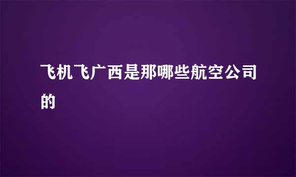 飞机飞广西是那哪些航空公司的