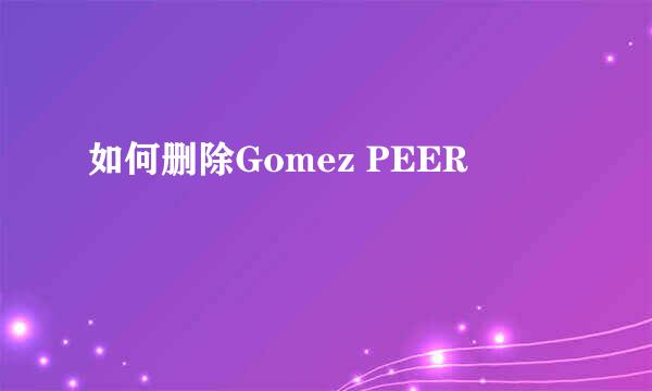 如何删除Gomez PEER