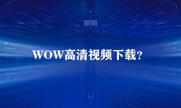 WOW高清视频下载？