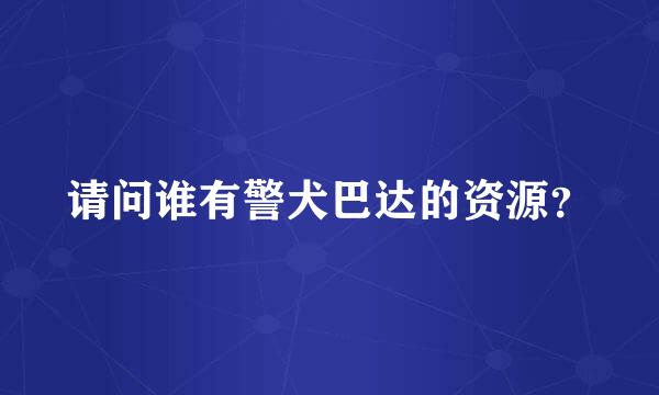 请问谁有警犬巴达的资源？